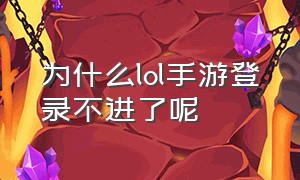 为什么lol手游登录不进了呢（为什么lol手游登录不进了呢怎么办）