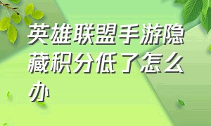 英雄联盟手游隐藏积分低了怎么办