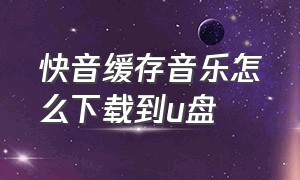 快音缓存音乐怎么下载到u盘