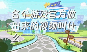 各个游戏官方做出来的视频叫什么