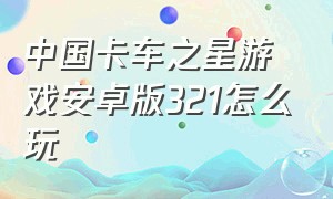 中国卡车之星游戏安卓版321怎么玩