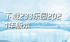 下载233乐园2021年版本（233乐园2024最新版本下载）