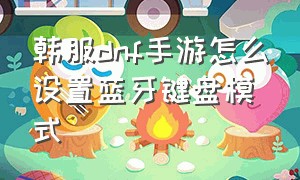 韩服dnf手游怎么设置蓝牙键盘模式