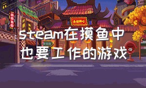 steam在摸鱼中也要工作的游戏