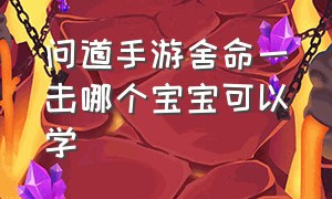 问道手游舍命一击哪个宝宝可以学（问道手游哪个宝宝能顿悟死亡缠绕）