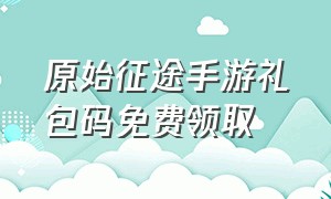 原始征途手游礼包码免费领取