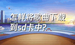 怎样将歌曲下载到sd卡中?