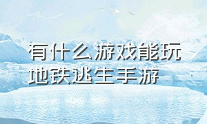 有什么游戏能玩地铁逃生手游