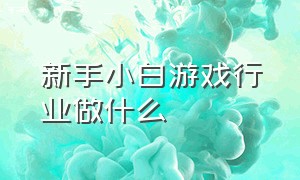 新手小白游戏行业做什么