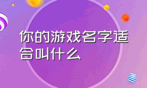 你的游戏名字适合叫什么