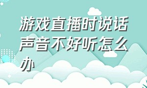 游戏直播时说话声音不好听怎么办