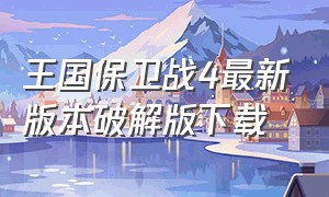 王国保卫战4最新版本破解版下载（王国保卫战4破解最新版哪里下）