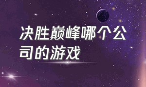 决胜巅峰哪个公司的游戏