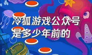 冷狐游戏公众号是多少年前的（冷狐游戏官网入口链接）