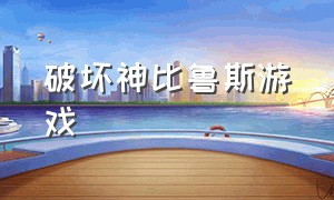 破坏神比鲁斯游戏（破坏神比鲁斯原版视频）