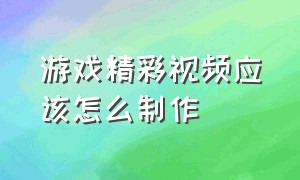 游戏精彩视频应该怎么制作