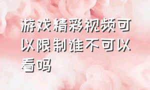 游戏精彩视频可以限制谁不可以看吗