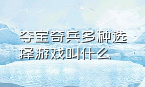 夺宝奇兵多种选择游戏叫什么（夺宝奇兵游戏官网）