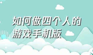 如何做四个人的游戏手机版