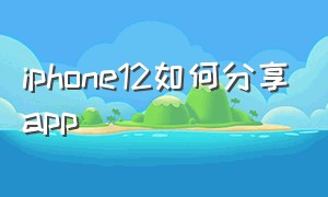 iphone12如何分享app