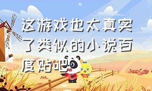 这游戏也太真实了类似的小说百度贴吧