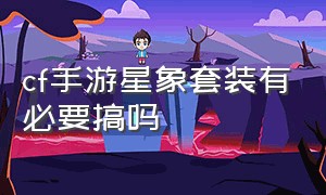 cf手游星象套装有必要搞吗（cf手游星象和奉献哪个值得入手）