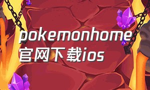 pokemonhome官网下载ios