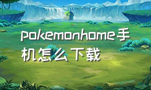 pokemonhome手机怎么下载