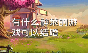 有什么种菜的游戏可以结婚（什么种菜游戏好玩）