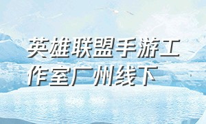 英雄联盟手游工作室广州线下