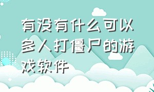 有没有什么可以多人打僵尸的游戏软件