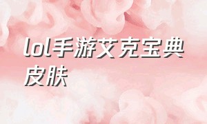 lol手游艾克宝典皮肤（lol手游艾克涂鸦皮肤怎么获得）