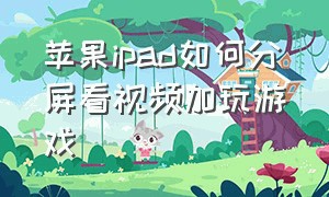 苹果ipad如何分屏看视频加玩游戏