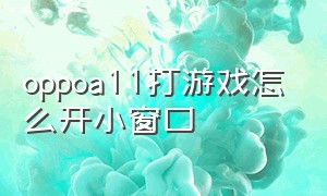 oppoa11打游戏怎么开小窗口（oppoa11游戏内回复悬浮窗怎么使用）