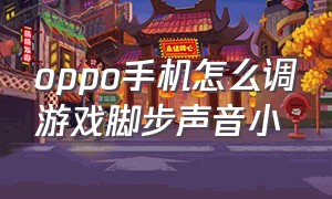 oppo手机怎么调游戏脚步声音小（oppo打游戏声音小解决方法）