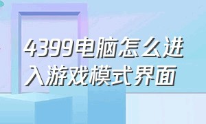 4399电脑怎么进入游戏模式界面（电脑怎么进入游戏模式快捷键）