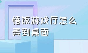 悟饭游戏厅怎么弄到桌面（悟饭游戏厅怎么开启桌面快捷方式）