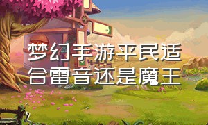 梦幻手游平民适合雷音还是魔王