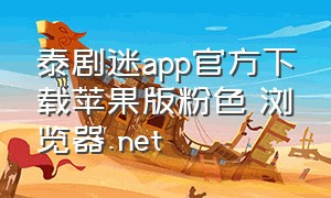 泰剧迷app官方下载苹果版粉色 浏览器.net