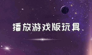 播放游戏版玩具