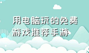 用电脑玩的免费游戏推荐手游