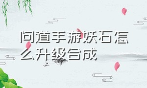 问道手游妖石怎么升级合成