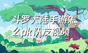 斗罗大陆手游怎么pk队友视频