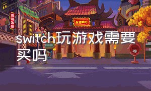 switch玩游戏需要买吗（switch有必要买太多游戏么）