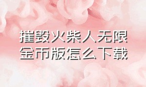 摧毁火柴人无限金币版怎么下载