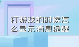 打游戏的时候怎么显示消息提醒