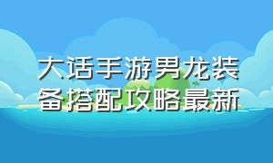 大话手游男龙装备搭配攻略最新