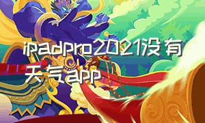 ipadpro2021没有天气app（ipadpro2024好用app）