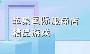 苹果国际服商店精品游戏