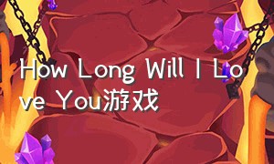 How Long Will I Love You游戏